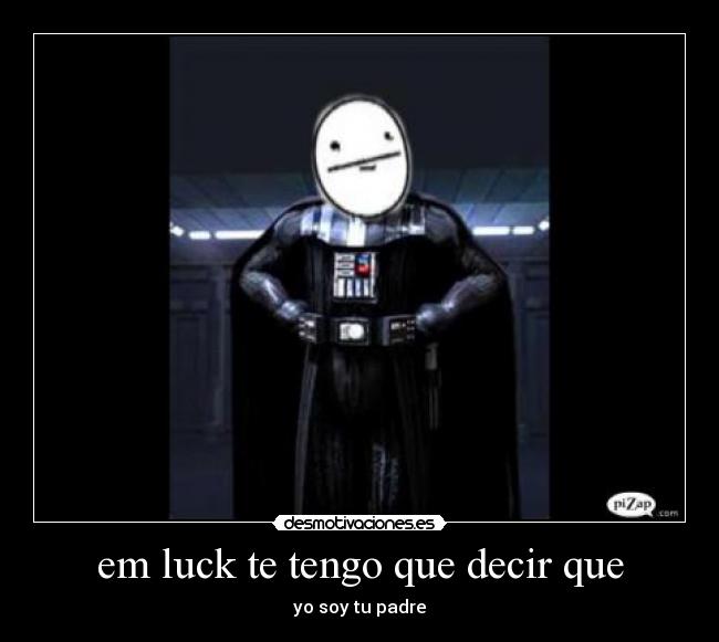 em luck te tengo que decir que - yo soy tu padre