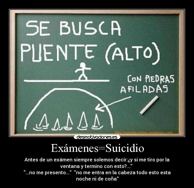 Exámenes=Suicidio - Antes de un exámen siempre solemos decir:¿y si me tiro por la
ventana y termino con esto?...
...no me presento... no me entra en la cabeza todo esto esta
noche ni de coña