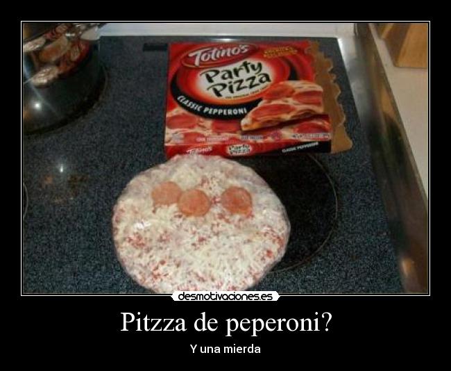 Pitzza de peperoni? - Y una mierda