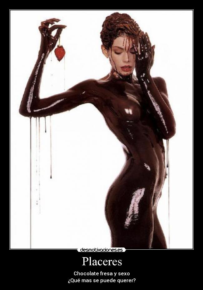 Placeres - Chocolate fresa y sexo
¿Qué mas se puede querer?
