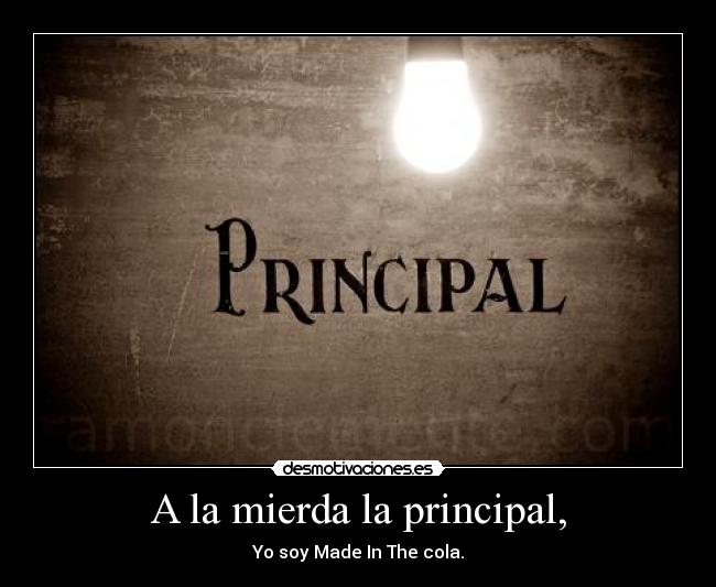A la mierda la principal, -