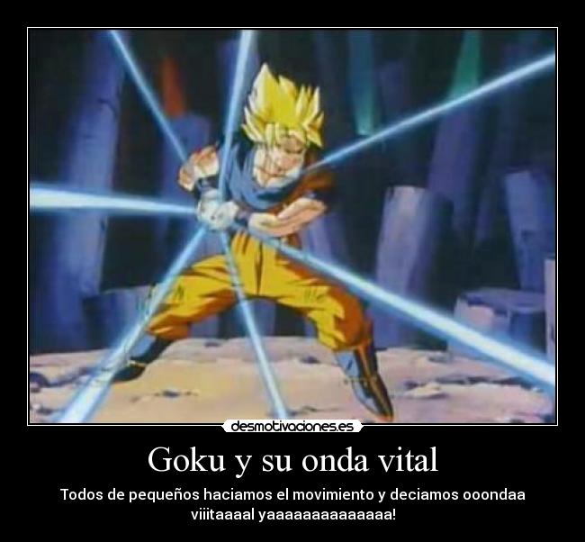 Goku y su onda vital - Todos de pequeños haciamos el movimiento y deciamos ooondaa
viiitaaaal yaaaaaaaaaaaaaa!