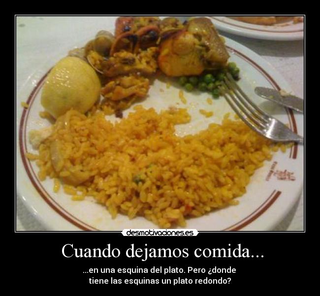 Cuando dejamos comida... - ...en una esquina del plato. Pero ¿donde
tiene las esquinas un plato redondo?