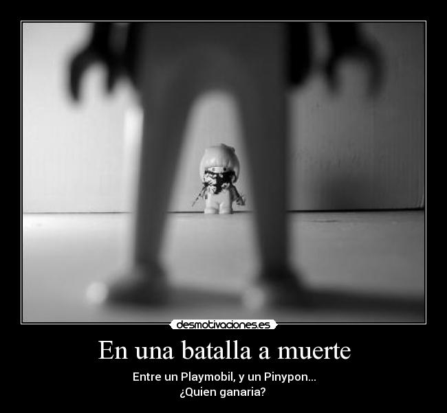 En una batalla a muerte - Entre un Playmobil, y un Pinypon...
¿Quien ganaria? 