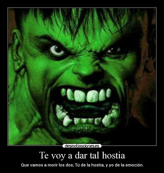 Te voy a dar tal hostia - Que vamos a morir los dos; Tú de la hostia, y yo de la emoción.