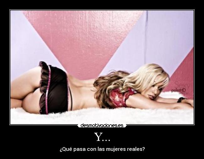 Y... - ¿Qué pasa con las mujeres reales?