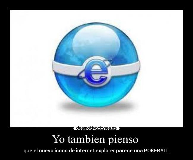 carteles tambien pienso que nuevo icono internet explorer parece una pokeball desmotivaciones