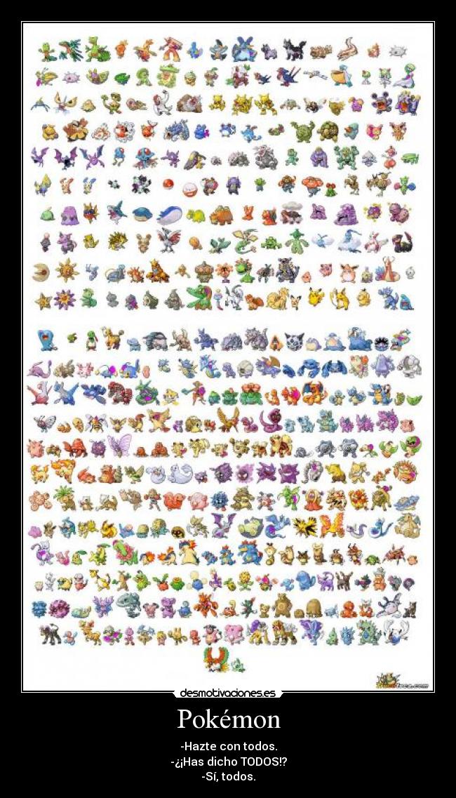 Pokémon - -Hazte con todos.
-¿¡Has dicho TODOS!?
-Sí, todos.