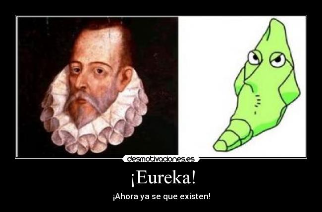 ¡Eureka! - ¡Ahora ya se que existen!