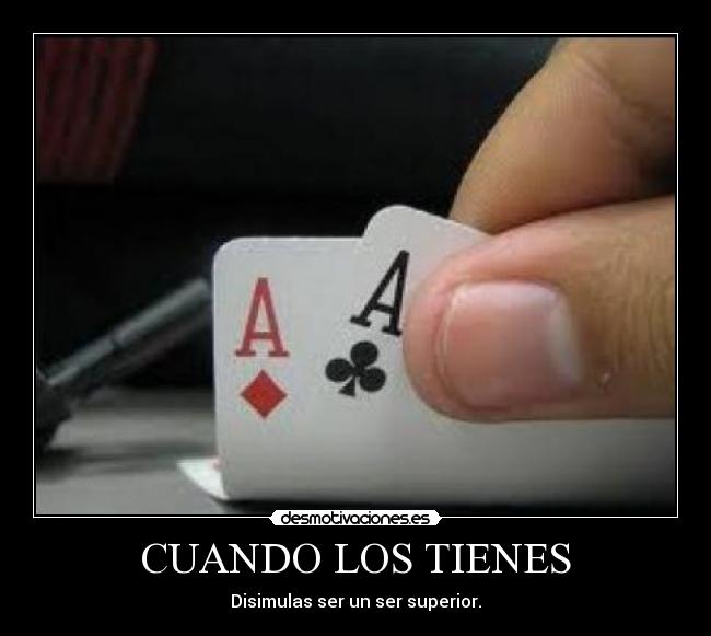 CUANDO LOS TIENES - Disimulas ser un ser superior.