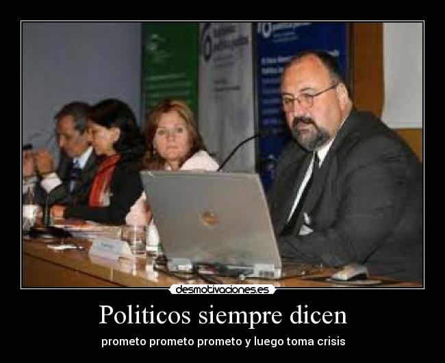 Politicos siempre dicen - prometo prometo prometo y luego toma crisis
