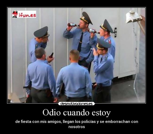 Odio cuando estoy - de fiesta con mis amigos, llegan los policías y se emborrachan con nosotros