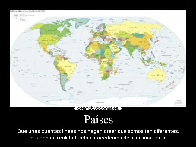 Países - Que unas cuantas lineas nos hagan creer que somos tan diferentes,
cuando en realidad todos procedemos de la misma tierra.
