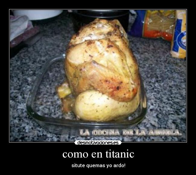 como en titanic - situte quemas yo ardo!