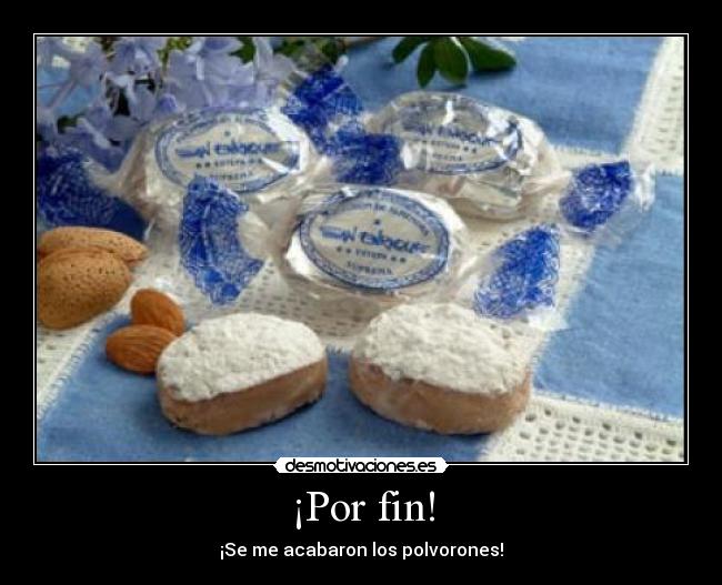 ¡Por fin! - ¡Se me acabaron los polvorones!