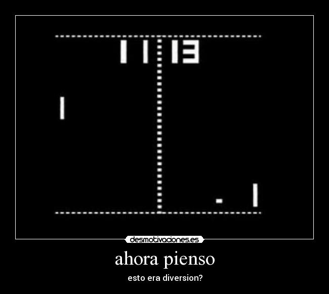 ahora pienso - esto era diversion?