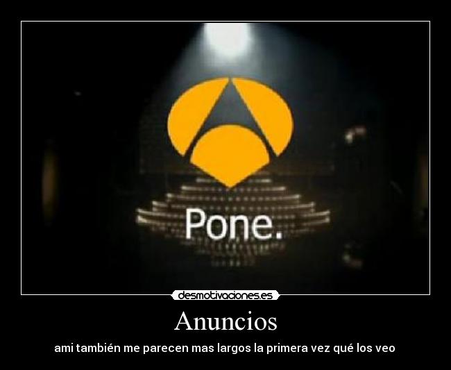 Anuncios - ami también me parecen mas largos la primera vez qué los veo