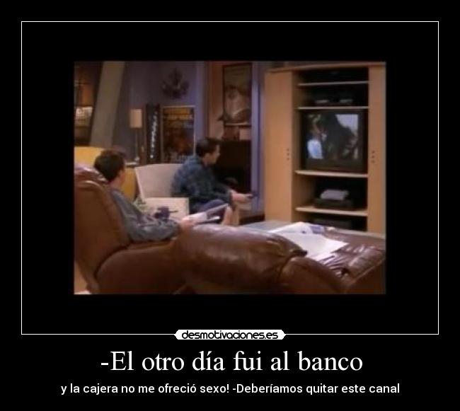 -El otro día fui al banco - y la cajera no me ofreció sexo! -Deberíamos quitar este canal