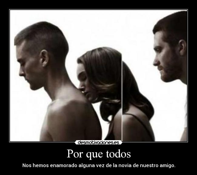 Por que todos - Nos hemos enamorado alguna vez de la novia de nuestro amigo.
