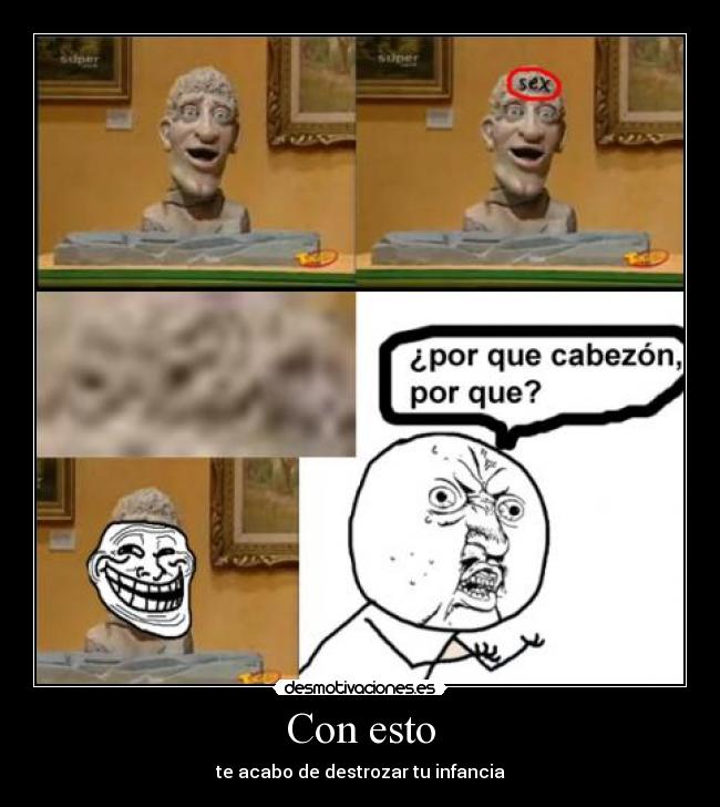 Con esto - te acabo de destrozar tu infancia