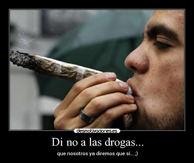 Di no a las drogas... - que nosotros ya diremos que sí... ;)