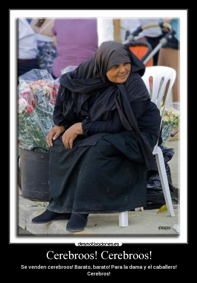 Cerebroos! Cerebroos! - Se venden cerebroos! Barato, barato! Para la dama y el caballero! Cerebros!