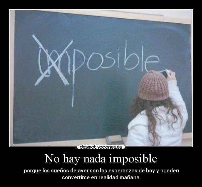 No hay nada imposible - porque los sueños de ayer son las esperanzas de hoy y pueden
convertirse en realidad mañana.