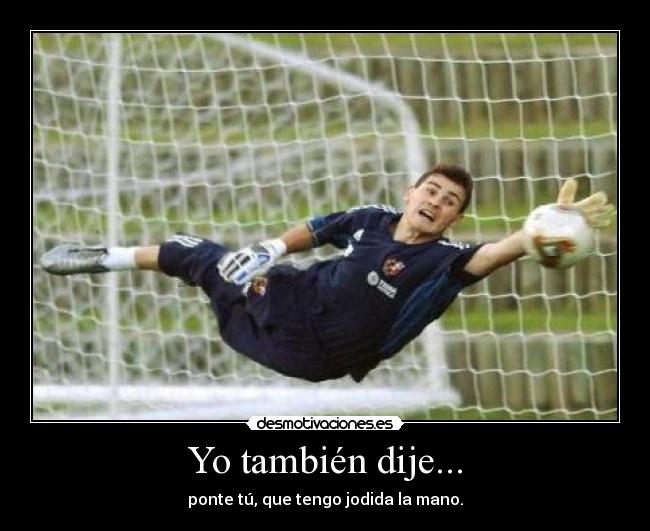 Yo también dije... - ponte tú, que tengo jodida la mano.