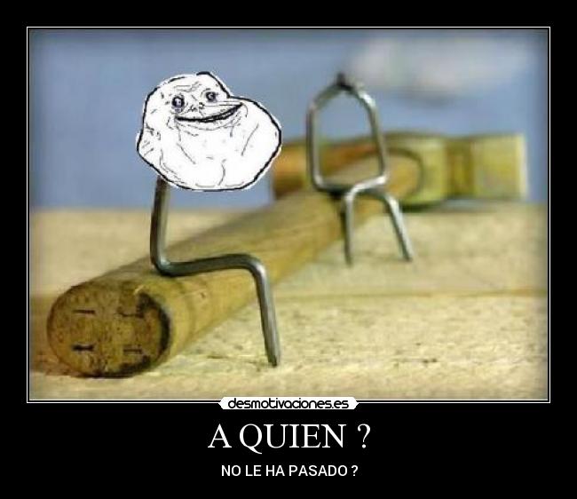 A QUIEN ? - NO LE HA PASADO ?
