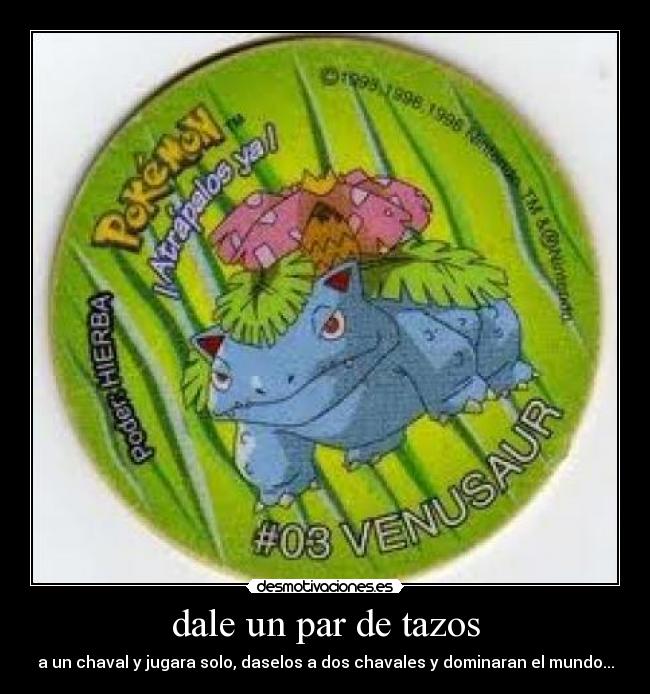 dale un par de tazos - a un chaval y jugara solo, daselos a dos chavales y dominaran el mundo...