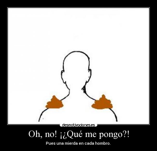 Oh, no! ¡¿Qué me pongo?! - Pues una mierda en cada hombro.