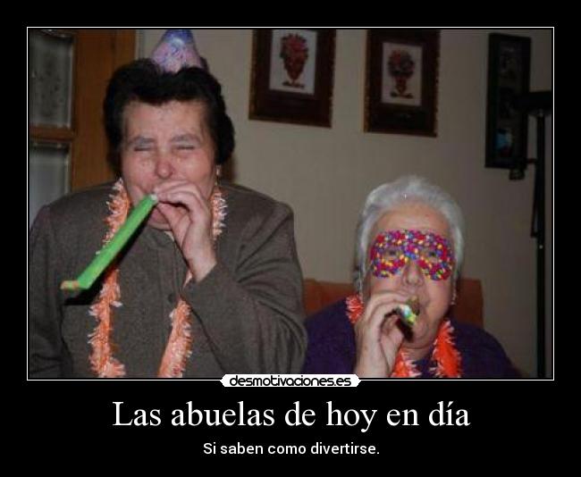Las abuelas de hoy en día - Si saben como divertirse.