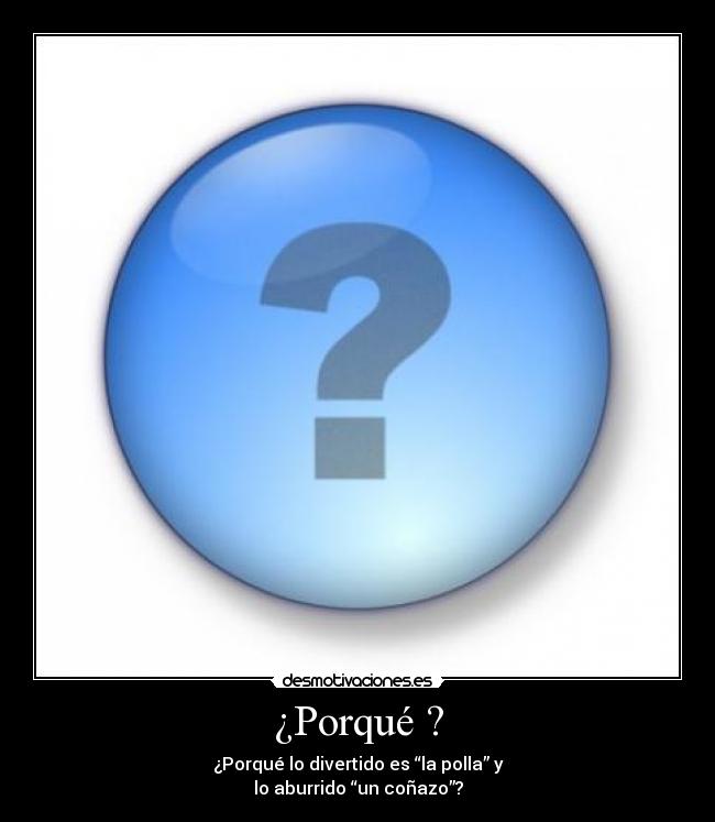 ¿Porqué ? - ¿Porqué lo divertido es “la polla” y
lo aburrido “un coñazo”?