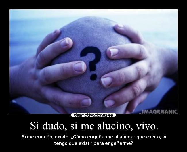 Si dudo, si me alucino, vivo. -