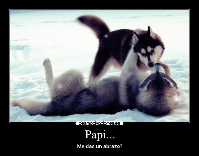 Papi... - Me das un abrazo?