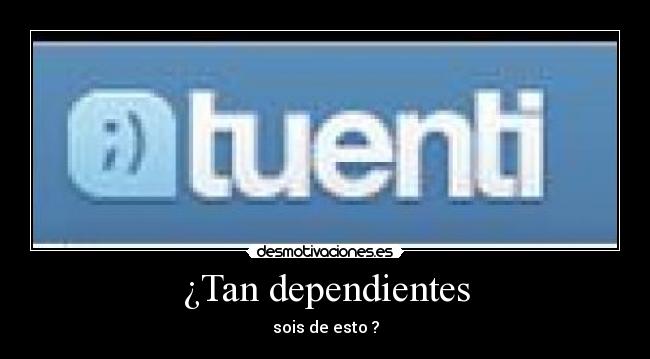 ¿Tan dependientes -