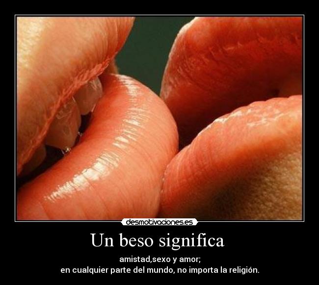 Un beso significa  - amistad,sexo y amor;
en cualquier parte del mundo, no importa la religión.