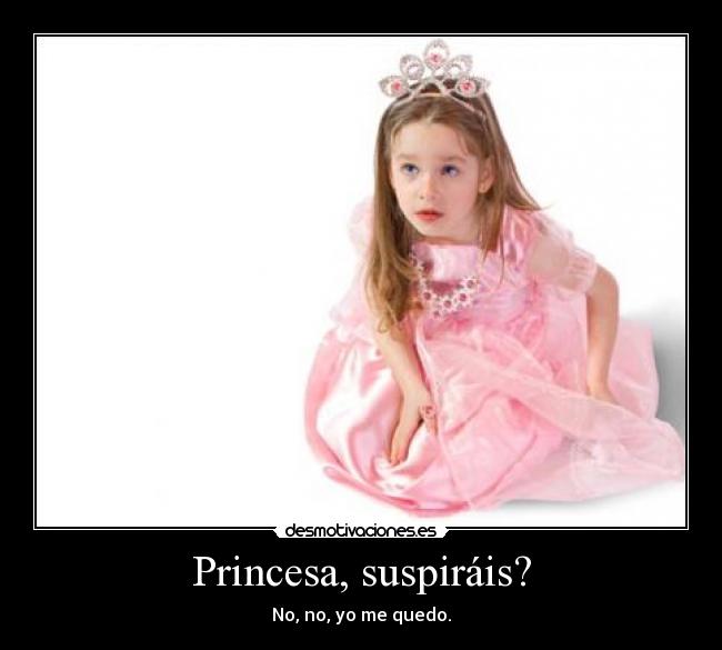 Princesa, suspiráis? -