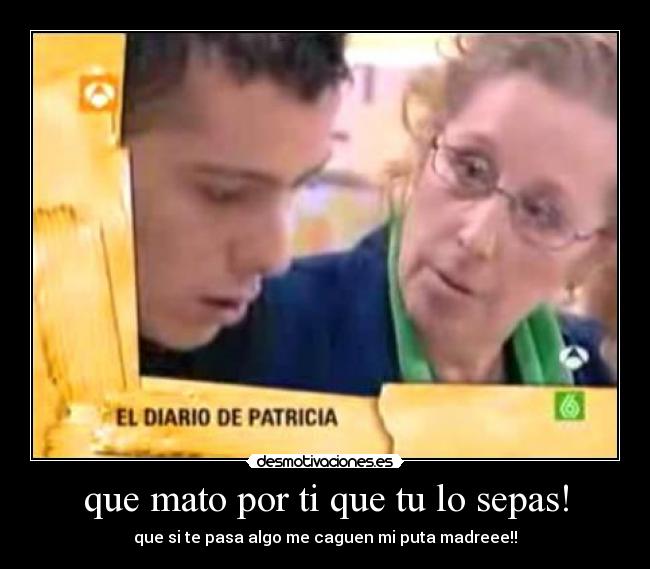 que mato por ti que tu lo sepas! - 