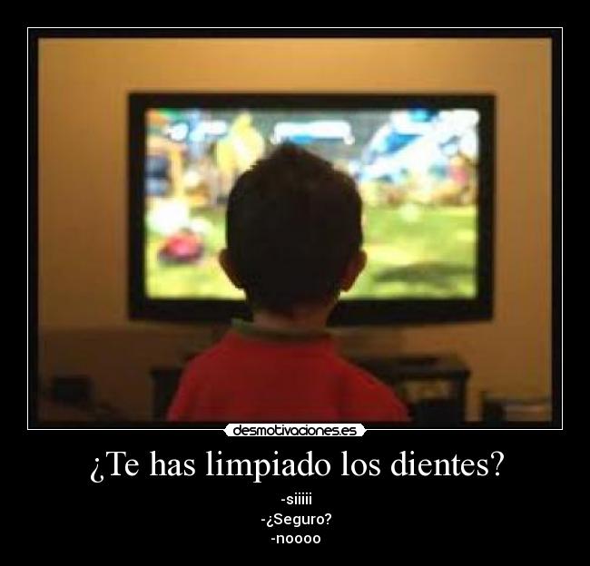 ¿Te has limpiado los dientes? - -siiiii
-¿Seguro?
-noooo