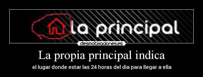 La propia principal indica - el lugar donde estar las 24 horas del dia para llegar a ella