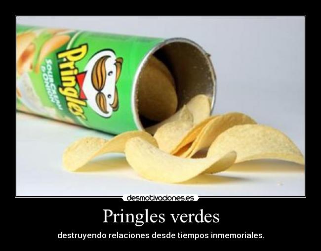 carteles pringles verdes destruyendo relaciones desde tiempos inmemoriales desmotivaciones