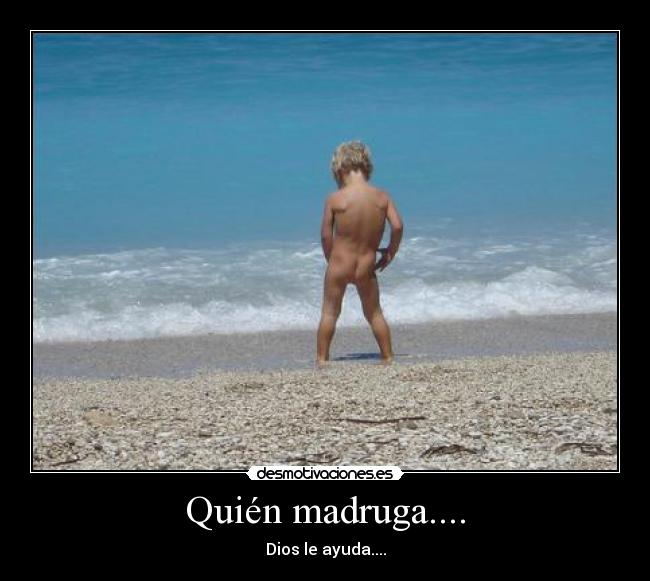 Quién madruga.... - Dios le ayuda....