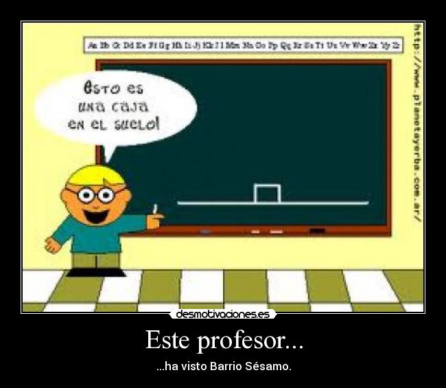 Este profesor... - ...ha visto Barrio Sésamo.