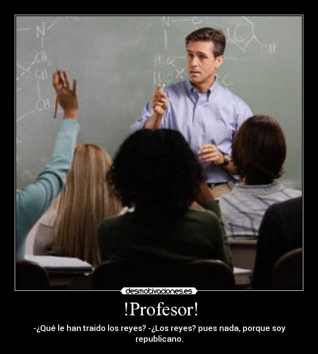 !Profesor! - -¿Qué le han traido los reyes? -¿Los reyes? pues nada, porque soy republicano.