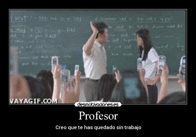 Profesor - Creo que te has quedado sin trabajo