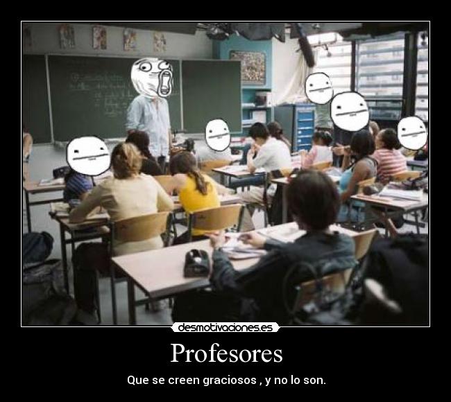 Profesores - Que se creen graciosos , y no lo son.