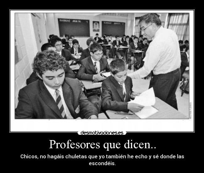 Profesores que dicen.. - Chicos, no hagáis chuletas que yo también he echo y sé donde las escondéis.