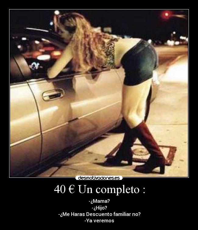 40 € Un completo : - -¿Mama?
-¿Hijo?
-¿Me Haras Descuento familiar no?
-Ya veremos