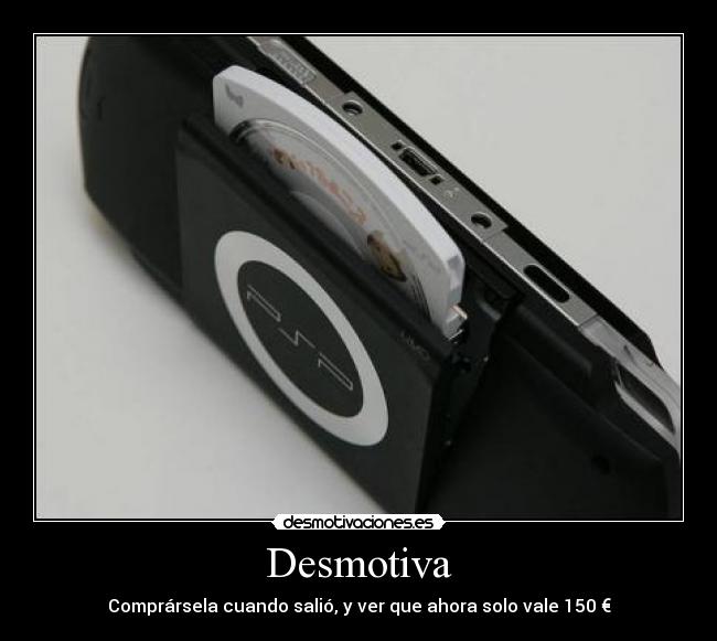 Desmotiva - Comprársela cuando salió, y ver que ahora solo vale 150 €